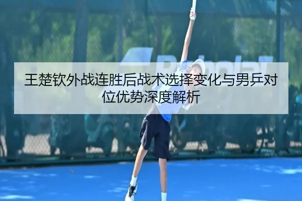 王楚钦外战连胜后战术选择变化与男乒对位优势深度解析