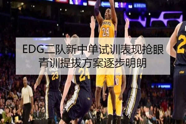 EDG二队新中单试训表现抢眼 青训提拔方案逐步明朗