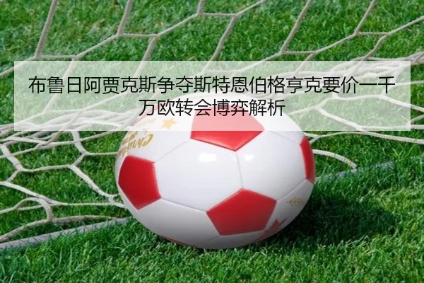 布鲁日阿贾克斯争夺斯特恩伯格亨克要价一千万欧转会博弈解析